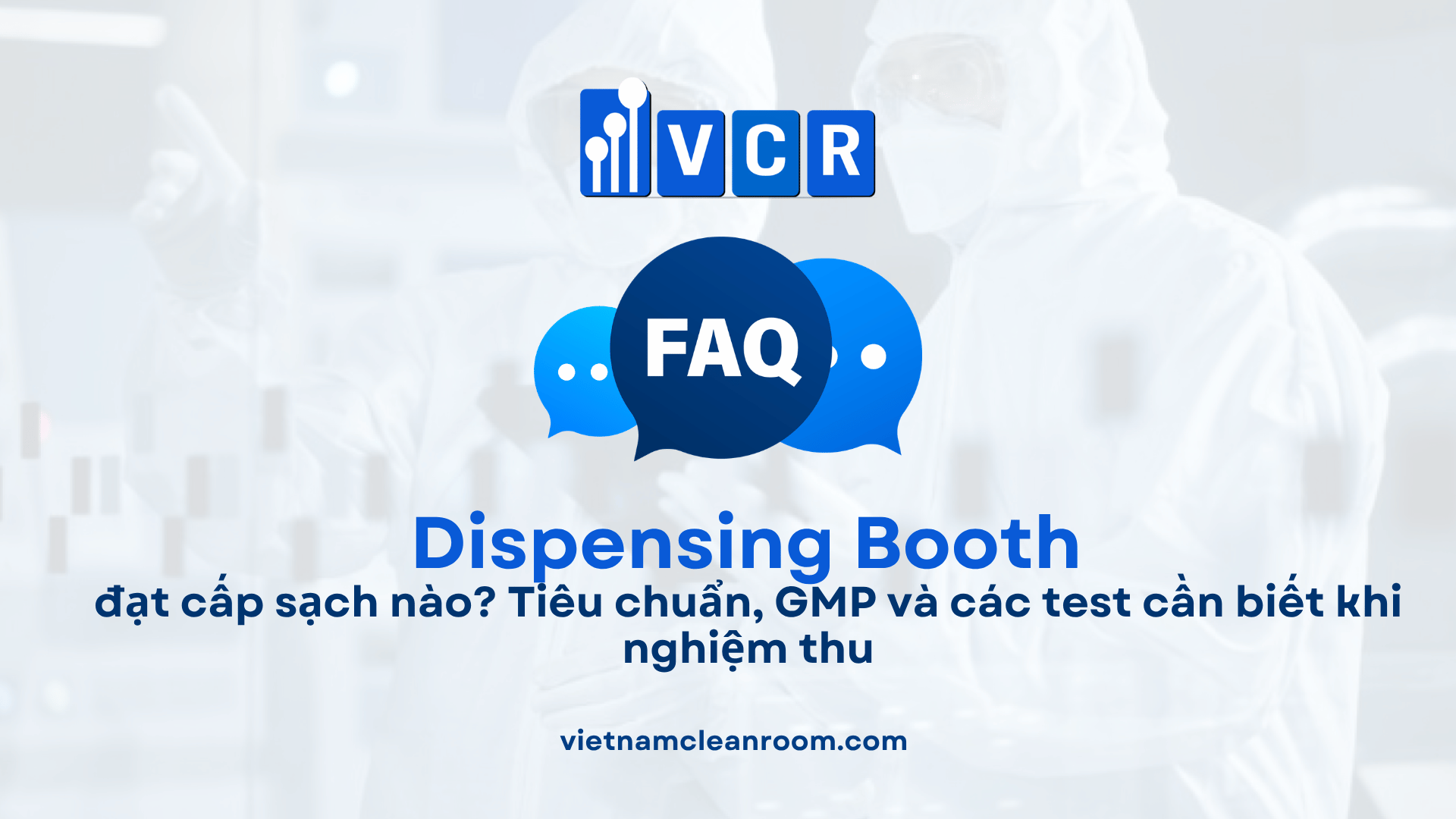 Dispensing Booth đạt cấp sạch nào? Tiêu chuẩn, GMP và các test cần biết khi nghiệm thu